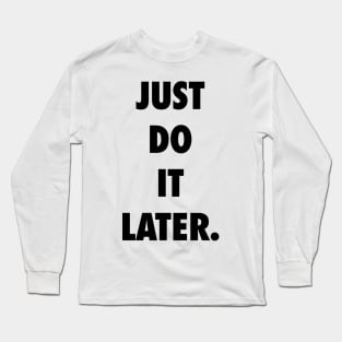 Just Do It Later Long Sleeve T-Shirt